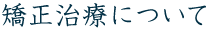 矯正治療について