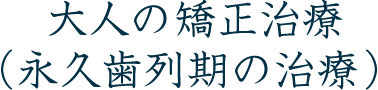 大人の矯正治療(永久歯列期の治療)